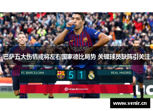 巴萨五大伤情或将左右国家德比局势 关键球员缺阵引关注 巴萨五大伤情或将左右国家德比局势 关键球员缺阵引关注